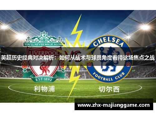 英超历史经典对决解析:如何从战术与球员角度看待这场焦点之战 英超历史经典对决解析:如何从战术与球员角度看待这场焦点之战