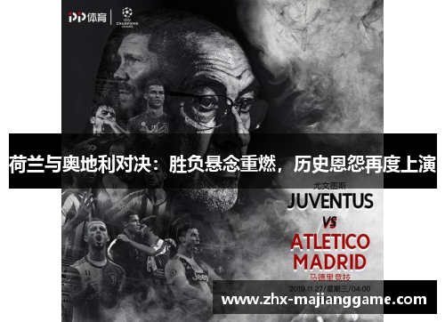 荷兰与奥地利对决:胜负悬念重燃,历史恩怨再度上演 荷兰与奥地利对决:胜负悬念重燃,历史恩怨再度上演