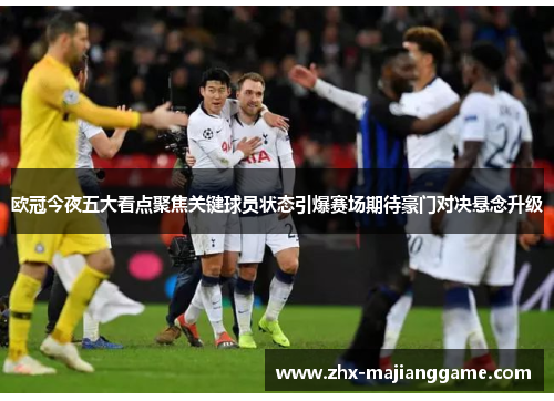 欧冠今夜五大看点聚焦关键球员状态引爆赛场期待豪门对决悬念升级 欧冠今夜五大看点聚焦关键球员状态引爆赛场期待豪门对决悬念升级