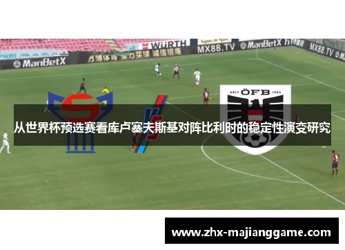 从世界杯预选赛看库卢塞夫斯基对阵比利时的稳定性演变研究