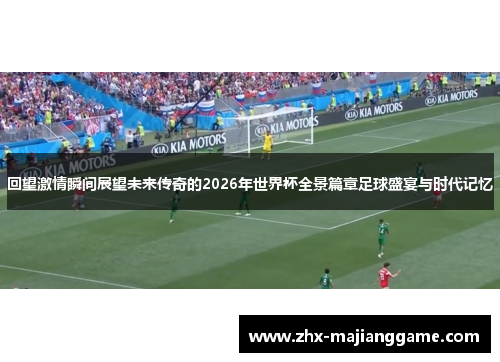 回望激情瞬间展望未来传奇的2026年世界杯全景篇章足球盛宴与时代记忆