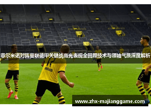 菲尔米诺对阵曼联德甲关键战高光表现全回顾技术与领袖气质深度解析