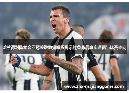 哈兰德对阵尤文亚冠关键数据解析揭示胜负背后真实逻辑与比赛走向