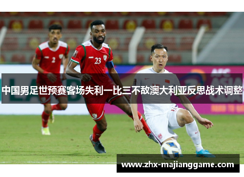 中国男足世预赛客场失利一比三不敌澳大利亚反思战术调整