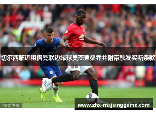 切尔西临近租借曼联边缘球员杰登桑乔并附带触发买断条款 切尔西临近租借曼联边缘球员杰登桑乔并附带触发买断条款