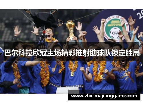 巴尔科拉欧冠主场精彩推射助球队锁定胜局