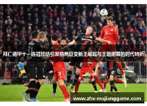 拜仁德甲十一连冠终结引发格局巨变新王崛起与王朝谢幕的时代转折 拜仁德甲十一连冠终结引发格局巨变新王崛起与王朝谢幕的时代转折