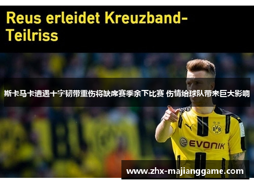 斯卡马卡遭遇十字韧带重伤将缺席赛季余下比赛 伤情给球队带来巨大影响 斯卡马卡遭遇十字韧带重伤将缺席赛季余下比赛 伤情给球队带来巨大影响