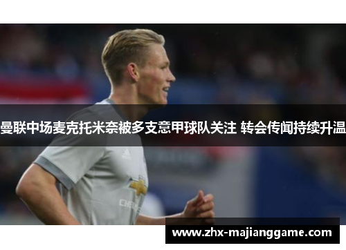 曼联中场麦克托米奈被多支意甲球队关注 转会传闻持续升温