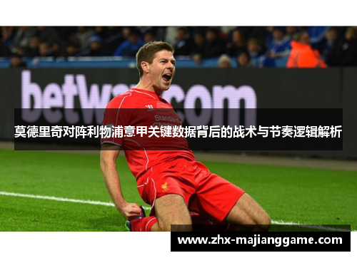 莫德里奇对阵利物浦意甲关键数据背后的战术与节奏逻辑解析