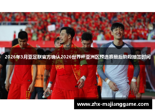 2026年3月亚足联官方确认2026世界杯亚洲区预选赛最后阶段抽签时间