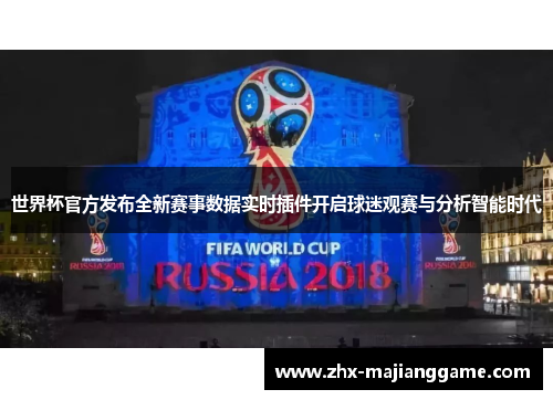 世界杯官方发布全新赛事数据实时插件开启球迷观赛与分析智能时代 世界杯官方发布全新赛事数据实时插件开启球迷观赛与分析智能时代