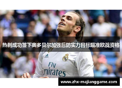 热刺成功签下奥多贝尔加强后防实力目标瞄准欧战资格