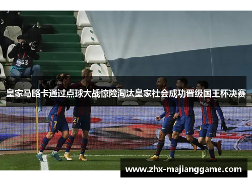 皇家马略卡通过点球大战惊险淘汰皇家社会成功晋级国王杯决赛