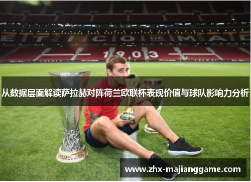 从数据层面解读萨拉赫对阵荷兰欧联杯表现价值与球队影响力分析