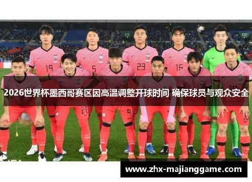 2026世界杯墨西哥赛区因高温调整开球时间 确保球员与观众安全 2026世界杯墨西哥赛区因高温调整开球时间 确保球员与观众安全