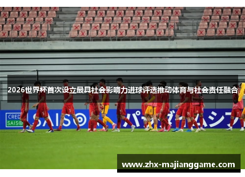 2026世界杯首次设立最具社会影响力进球评选推动体育与社会责任融合 2026世界杯首次设立最具社会影响力进球评选推动体育与社会责任融合