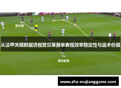 从法甲关键数据透视登贝莱赛季表现效率稳定性与战术价值 从法甲关键数据透视登贝莱赛季表现效率稳定性与战术价值