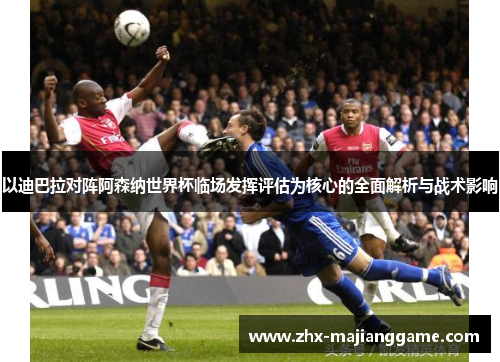 以迪巴拉对阵阿森纳世界杯临场发挥评估为核心的全面解析与战术影响 以迪巴拉对阵阿森纳世界杯临场发挥评估为核心的全面解析与战术影响