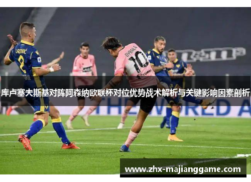 库卢塞夫斯基对阵阿森纳欧联杯对位优势战术解析与关键影响因素剖析