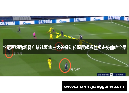 欧冠晋级路线将启球迷聚焦三大关键对位深度解析胜负走势前瞻全景 欧冠晋级路线将启球迷聚焦三大关键对位深度解析胜负走势前瞻全景