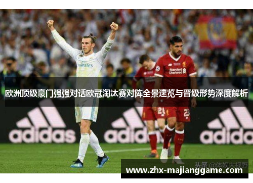 欧洲顶级豪门强强对话欧冠淘汰赛对阵全景速览与晋级形势深度解析 欧洲顶级豪门强强对话欧冠淘汰赛对阵全景速览与晋级形势深度解析