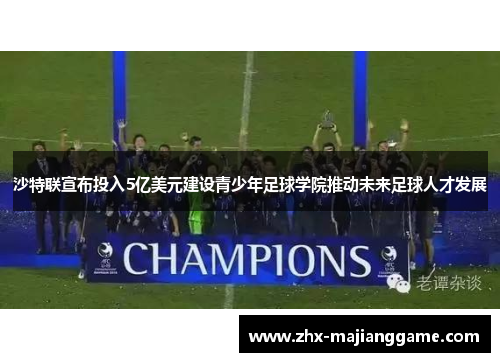 沙特联宣布投入5亿美元建设青少年足球学院推动未来足球人才发展 沙特联宣布投入5亿美元建设青少年足球学院推动未来足球人才发展