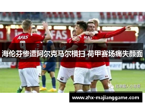 海伦芬惨遭阿尔克马尔横扫 荷甲赛场痛失颜面 海伦芬惨遭阿尔克马尔横扫 荷甲赛场痛失颜面