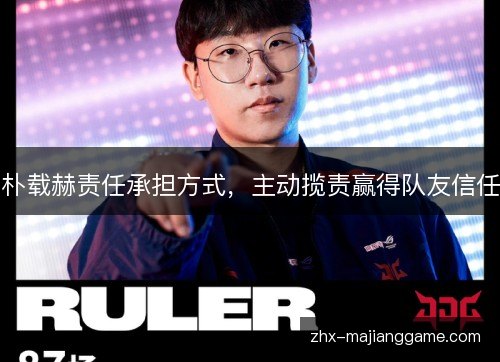 朴载赫责任承担方式,主动揽责赢得队友信任 朴载赫责任承担方式,主动揽责赢得队友信任