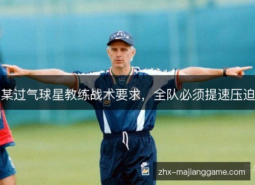 某过气球星教练战术要求,全队必须提速压迫 某过气球星教练战术要求,全队必须提速压迫