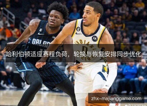 哈利伯顿适应赛程负荷,轮换与恢复安排同步优化 哈利伯顿适应赛程负荷,轮换与恢复安排同步优化