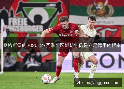 奥格斯堡的2026-27赛季:区域防守仍是立足德甲的根本 奥格斯堡的2026-27赛季:区域防守仍是立足德甲的根本